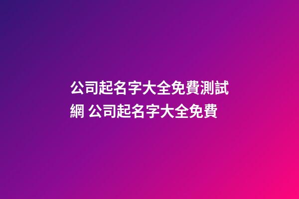 公司起名字大全免費測試網 公司起名字大全免費-第1張-公司起名-玄機派